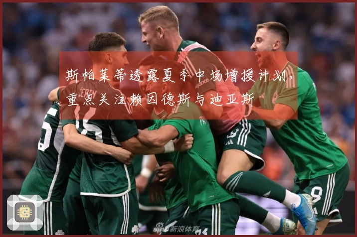 斯帕莱蒂透露夏季中场增援计划,重点关注赖因德斯与迪亚斯