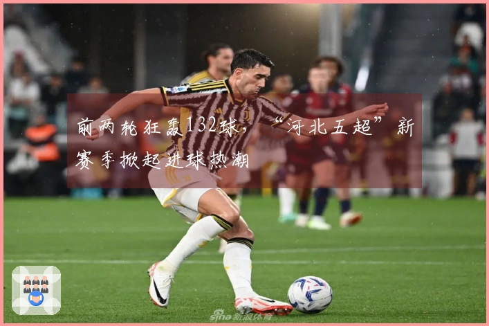 前两轮狂轰132球,“河北五超”新赛季掀起进球热潮