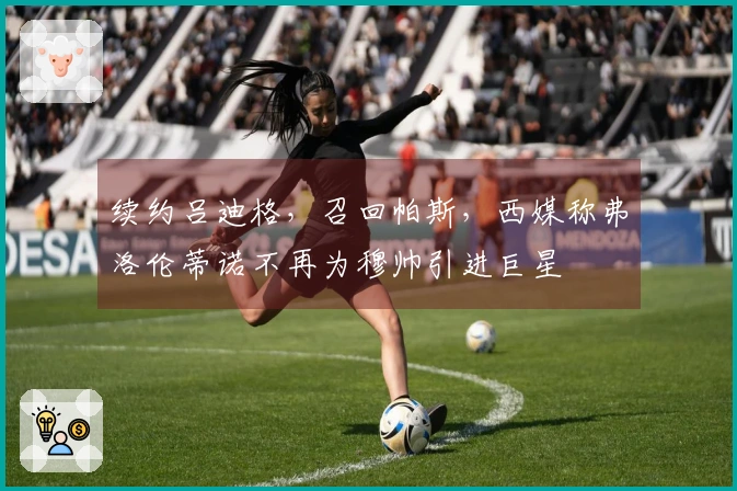续约吕迪格，召回帕斯，西媒称弗洛伦蒂诺不再为穆帅引进巨星